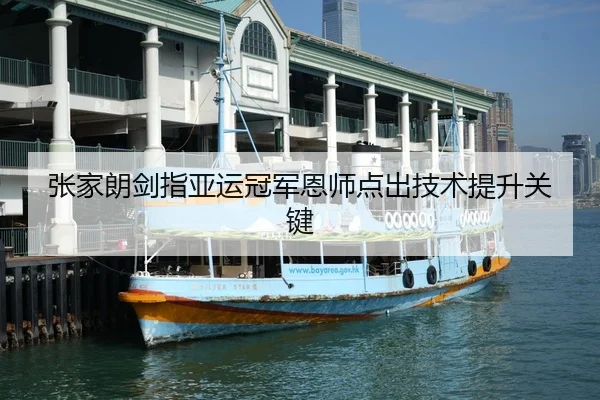 张家朗剑指亚运冠军恩师点出技术提升关键